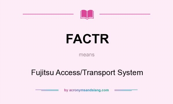 What does FACTR mean? It stands for Fujitsu Access/Transport System