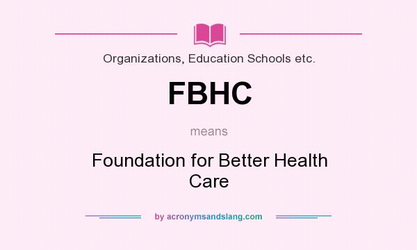 What does FBHC mean? It stands for Foundation for Better Health Care