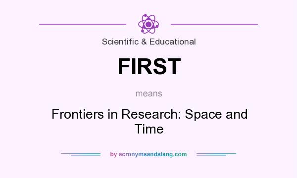 What does FIRST mean? It stands for Frontiers in Research: Space and Time
