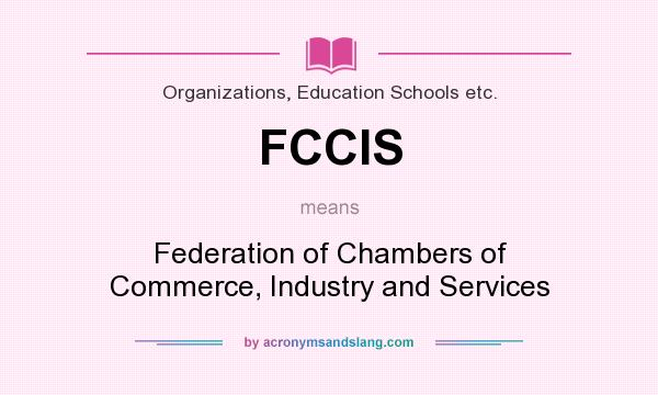 What does FCCIS mean? It stands for Federation of Chambers of Commerce, Industry and Services
