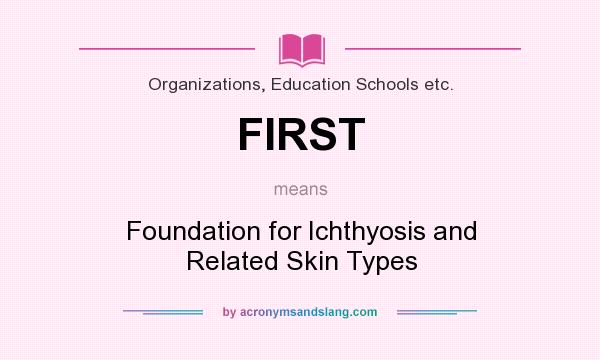 What does FIRST mean? It stands for Foundation for Ichthyosis and Related Skin Types