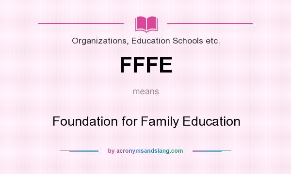What does FFFE mean? It stands for Foundation for Family Education