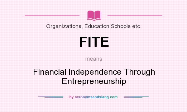What does FITE mean? It stands for Financial Independence Through Entrepreneurship