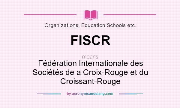 What does FISCR mean? It stands for Fédération Internationale des Sociétés de a Croix-Rouge et du Croissant-Rouge