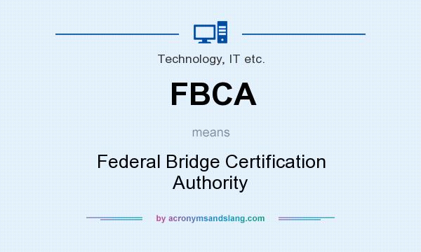 What does FBCA mean? It stands for Federal Bridge Certification Authority
