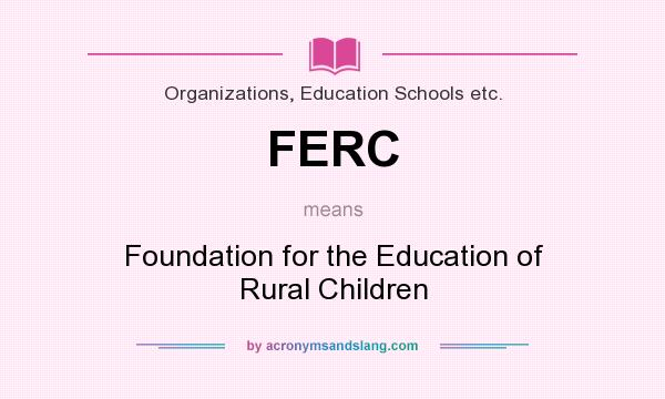 What does FERC mean? It stands for Foundation for the Education of Rural Children