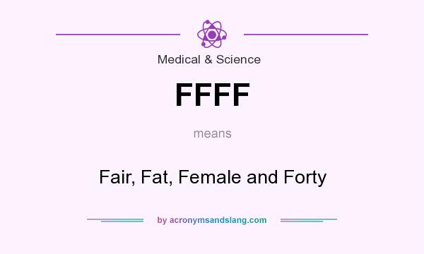 What does FFFF mean? It stands for Fair, Fat, Female and Forty