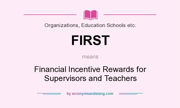 What does FIRST mean? It stands for Financial Incentive Rewards for Supervisors and Teachers