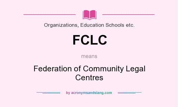 What does FCLC mean? It stands for Federation of Community Legal Centres