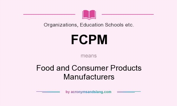 What does FCPM mean? It stands for Food and Consumer Products Manufacturers