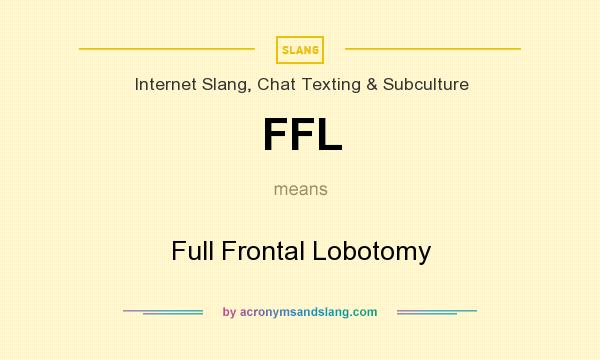 What does FFL mean? It stands for Full Frontal Lobotomy