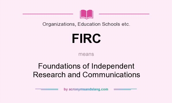 What does FIRC mean? It stands for Foundations of Independent Research and Communications