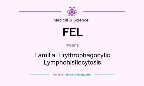 What does FEL mean? It stands for Familial Erythrophagocytic Lymphohistiocytosis