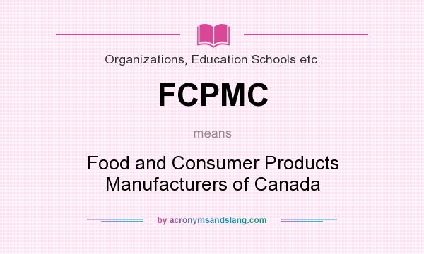 What does FCPMC mean? It stands for Food and Consumer Products Manufacturers of Canada