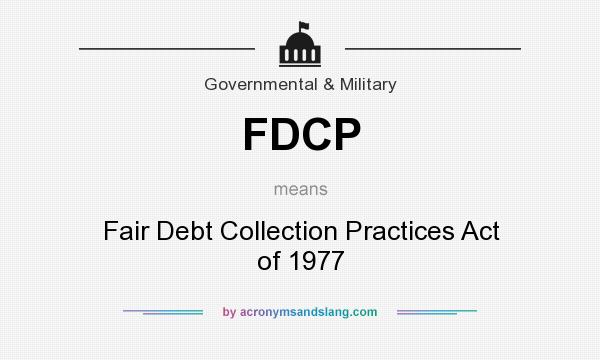What does FDCP mean? It stands for Fair Debt Collection Practices Act of 1977