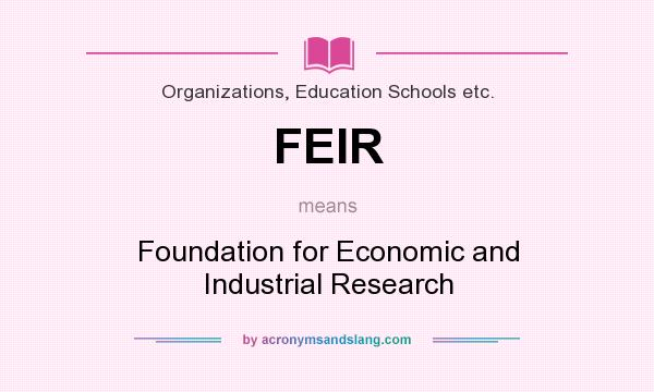What does FEIR mean? It stands for Foundation for Economic and Industrial Research