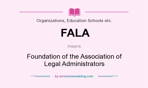 What does FALA mean? It stands for Foundation of the Association of Legal Administrators