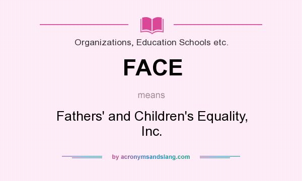 What does FACE mean? It stands for Fathers` and Children`s Equality, Inc.