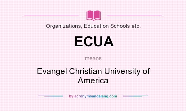 What does ECUA mean? It stands for Evangel Christian University of America