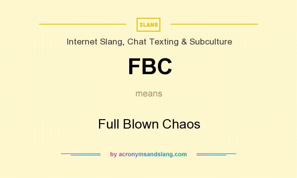 What does FBC mean? It stands for Full Blown Chaos