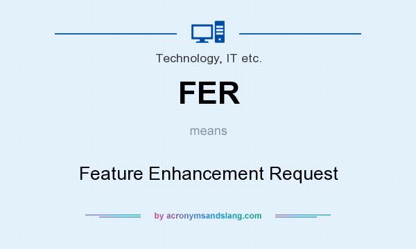 What does FER mean? It stands for Feature Enhancement Request