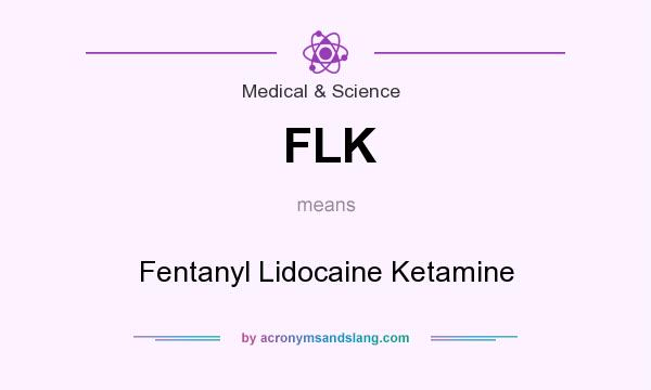 What does FLK mean? It stands for Fentanyl Lidocaine Ketamine