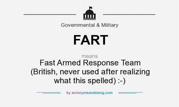 What does FART mean? It stands for Fast Armed Response Team (British, never used after realizing what this spelled) :-)