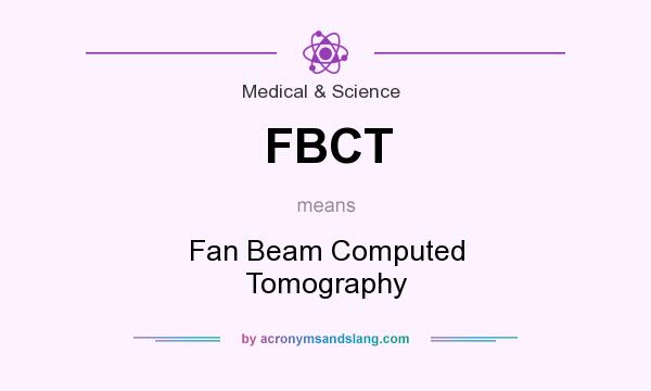 What does FBCT mean? It stands for Fan Beam Computed Tomography