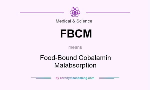 What does FBCM mean? It stands for Food-Bound Cobalamin Malabsorption