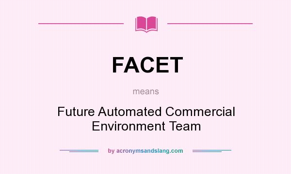 What does FACET mean? It stands for Future Automated Commercial Environment Team