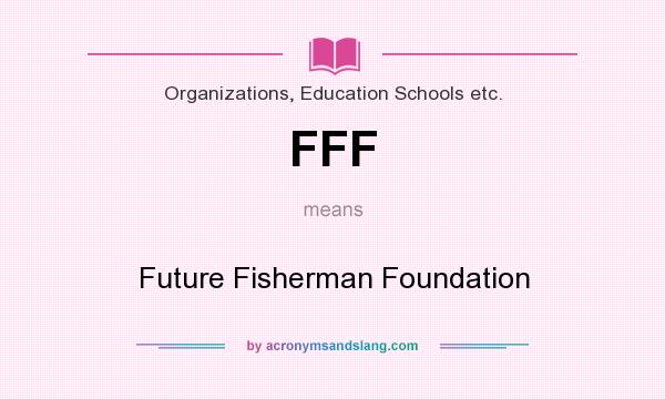 What does FFF mean? It stands for Future Fisherman Foundation
