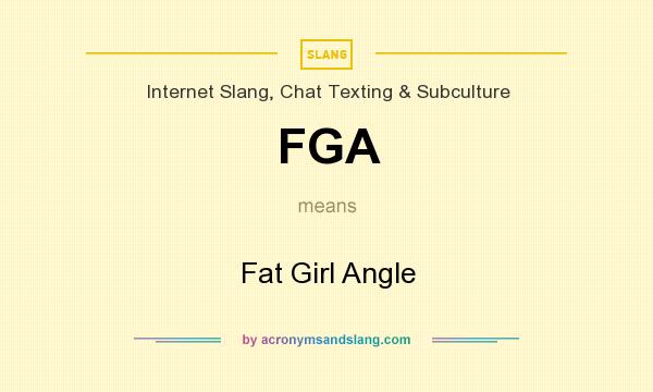 What does FGA mean? It stands for Fat Girl Angle