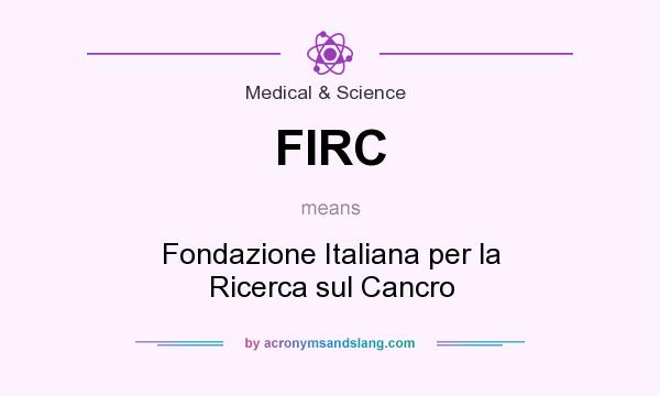 What does FIRC mean? It stands for Fondazione Italiana per la Ricerca sul Cancro