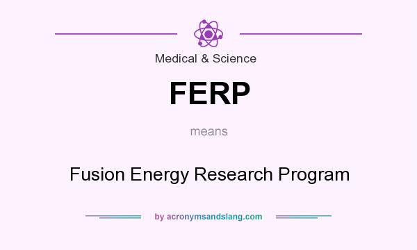 What does FERP mean? It stands for Fusion Energy Research Program