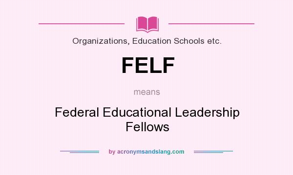 What does FELF mean? It stands for Federal Educational Leadership Fellows
