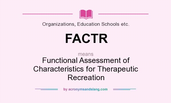 What does FACTR mean? It stands for Functional Assessment of Characteristics for Therapeutic Recreation