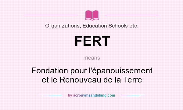What does FERT mean? It stands for Fondation pour l`épanouissement et le Renouveau de la Terre