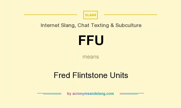 What does FFU mean? It stands for Fred Flintstone Units