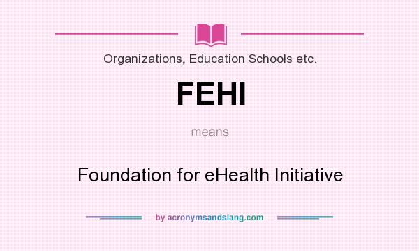 What does FEHI mean? It stands for Foundation for eHealth Initiative