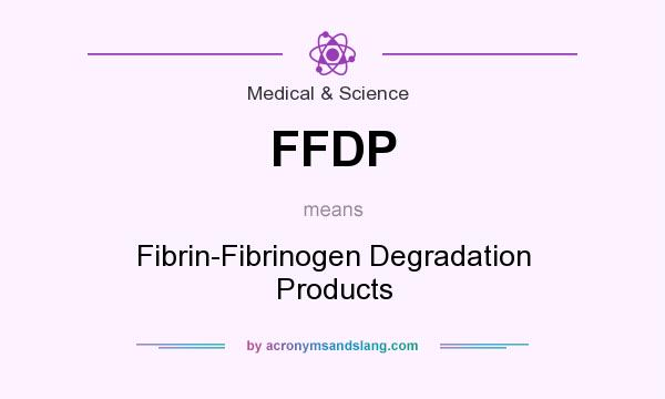 What does FFDP mean? It stands for Fibrin-Fibrinogen Degradation Products