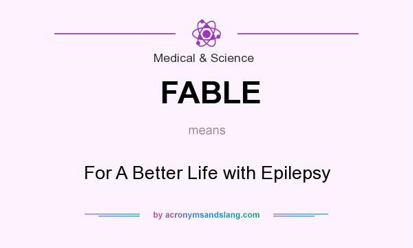What does FABLE mean? It stands for For A Better Life with Epilepsy