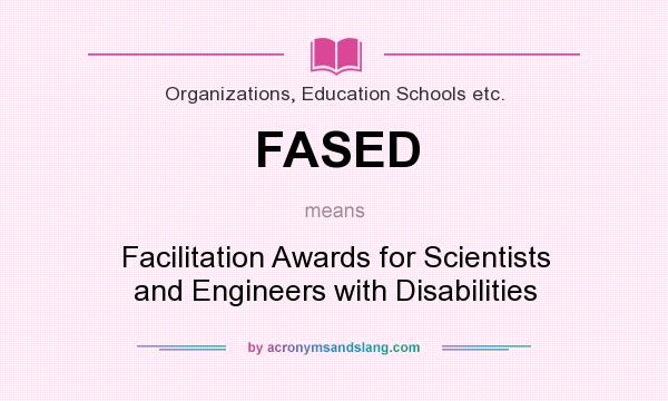 What does FASED mean? It stands for Facilitation Awards for Scientists and Engineers with Disabilities