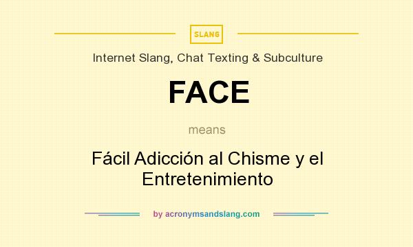 What does FACE mean? It stands for Fácil Adicción al Chisme y el Entretenimiento