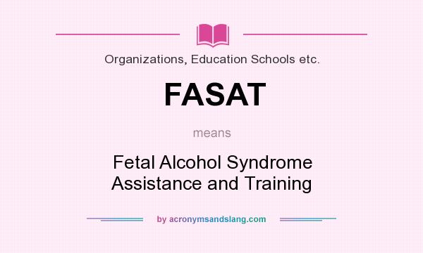 What does FASAT mean? It stands for Fetal Alcohol Syndrome Assistance and Training