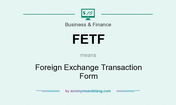 What does FETF mean? It stands for Foreign Exchange Transaction Form