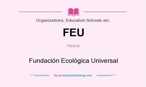 What does FEU mean? It stands for Fundación Ecológica Universal
