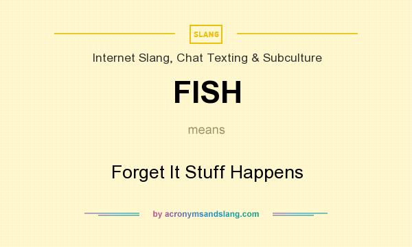 What does FISH mean? It stands for Forget It Stuff Happens