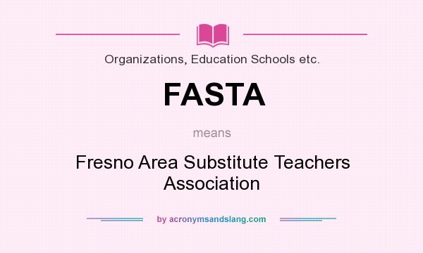 What does FASTA mean? It stands for Fresno Area Substitute Teachers Association