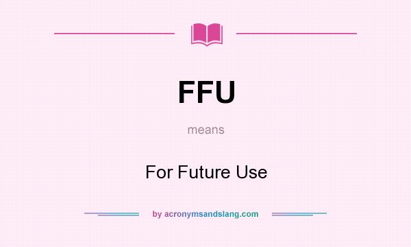 What does FFU mean? It stands for For Future Use