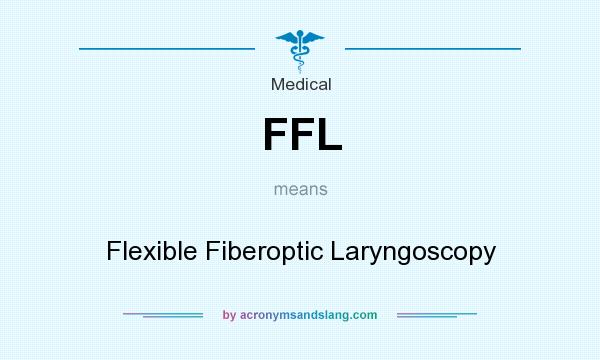 What does FFL mean? It stands for Flexible Fiberoptic Laryngoscopy
